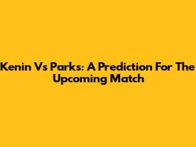 Kenin Vs Parks: A Prediction For The Upcoming Match