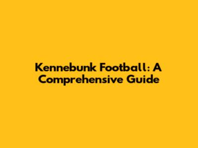 Kennebunk Football: A Comprehensive Guide