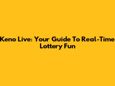 Keno Live: Your Guide To Real-Time Lottery Fun