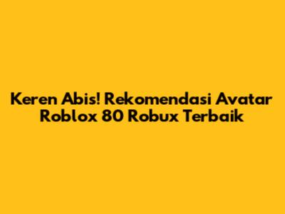 Keren Abis! Rekomendasi Avatar Roblox 80 Robux Terbaik