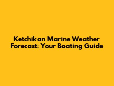 Ketchikan Marine Weather Forecast: Your Boating Guide