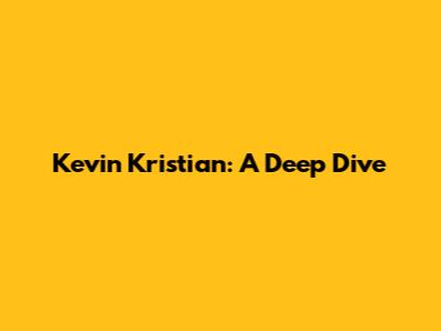 Kevin Kristian: A Deep Dive