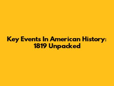 Key Events In American History: 1819 Unpacked