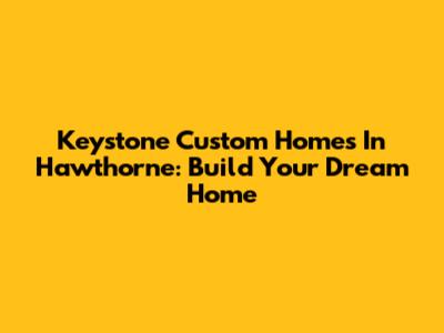 Keystone Custom Homes In Hawthorne: Build Your Dream Home