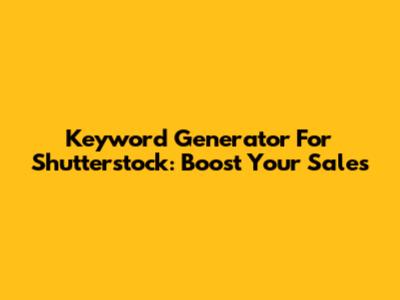 Keyword Generator For Shutterstock: Boost Your Sales