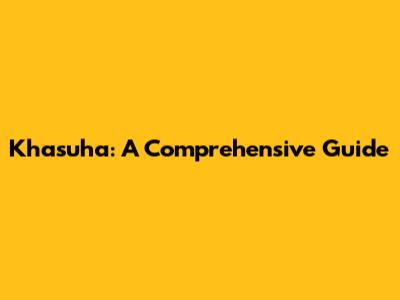 Khasuha: A Comprehensive Guide