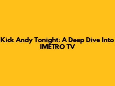 Kick Andy Tonight: A Deep Dive Into IMETRO TV