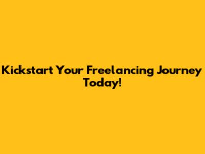 Kickstart Your Freelancing Journey Today!