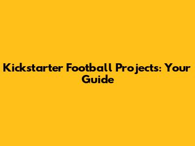 Kickstarter Football Projects: Your Guide