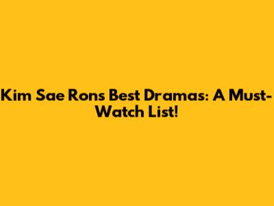 Kim Sae Ron's Best Dramas: A Must-Watch List!