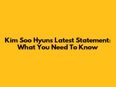 Kim Soo Hyun's Latest Statement: What You Need To Know