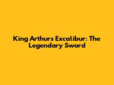 King Arthur's Excalibur: The Legendary Sword