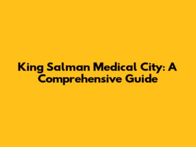 King Salman Medical City: A Comprehensive Guide