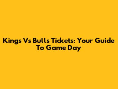 Kings Vs Bulls Tickets: Your Guide To Game Day