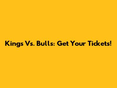 Kings Vs. Bulls: Get Your Tickets!