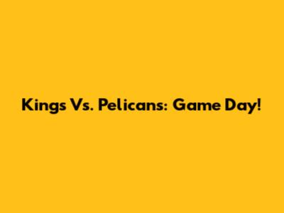 Kings Vs. Pelicans: Game Day!