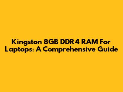 Kingston 8GB DDR4 RAM For Laptops: A Comprehensive Guide