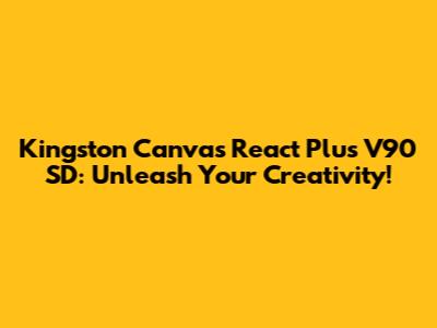 Kingston Canvas React Plus V90 SD: Unleash Your Creativity!