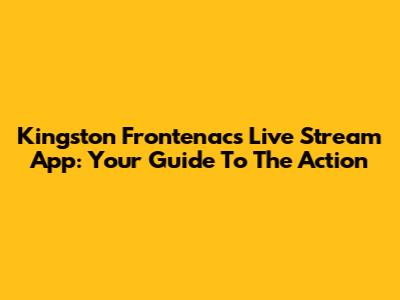 Kingston Frontenacs Live Stream App: Your Guide To The Action