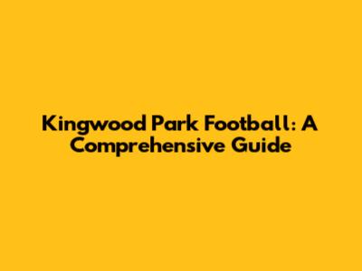 Kingwood Park Football: A Comprehensive Guide