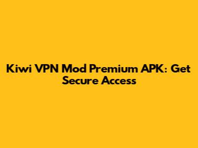 Kiwi VPN Mod Premium APK: Get Secure Access