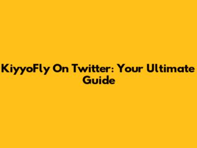 KiyyoFly On Twitter: Your Ultimate Guide