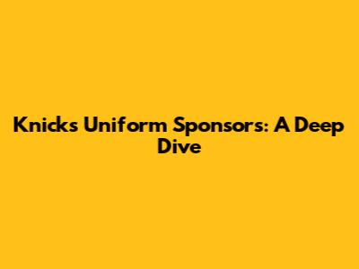 Knicks Uniform Sponsors: A Deep Dive