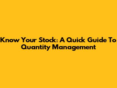 Know Your Stock: A Quick Guide To Quantity Management