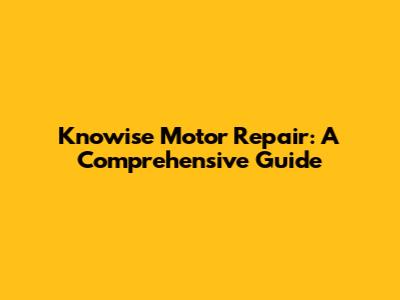 Knowise Motor Repair: A Comprehensive Guide