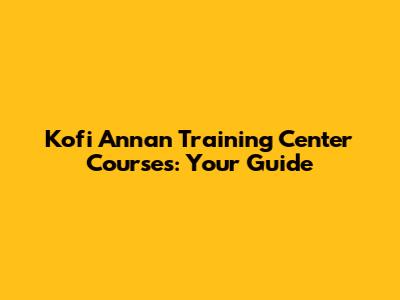 Kofi Annan Training Center Courses: Your Guide