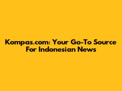 Kompas.com: Your Go-To Source For Indonesian News