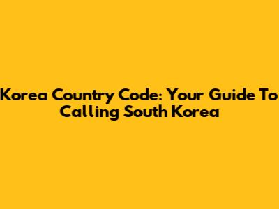 Korea Country Code: Your Guide To Calling South Korea