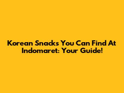 Korean Snacks You Can Find At Indomaret: Your Guide!