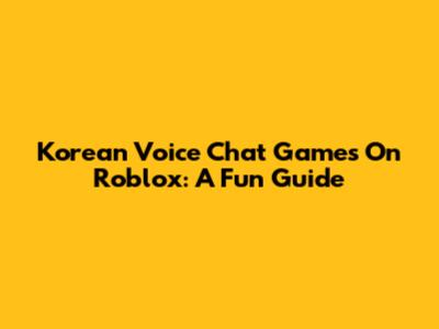Korean Voice Chat Games On Roblox: A Fun Guide