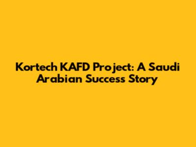 Kortech KAFD Project: A Saudi Arabian Success Story