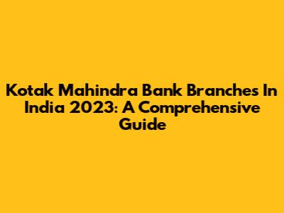 Kotak Mahindra Bank Branches In India 2023: A Comprehensive Guide