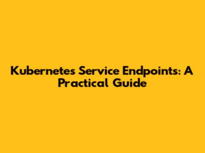 Kubernetes Service Endpoints: A Practical Guide