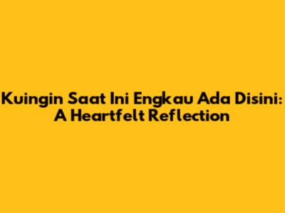 Kuingin Saat Ini Engkau Ada Disini: A Heartfelt Reflection