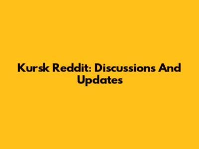 Kursk Reddit: Discussions And Updates