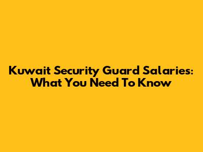 Kuwait Security Guard Salaries: What You Need To Know