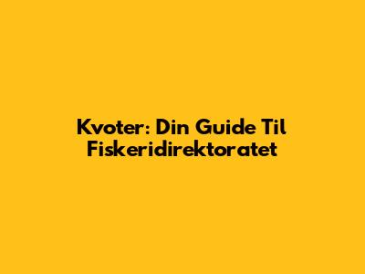 Kvoter: Din Guide Til Fiskeridirektoratet