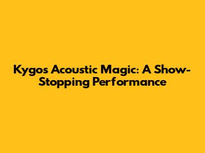 Kygo's Acoustic Magic: A Show-Stopping Performance