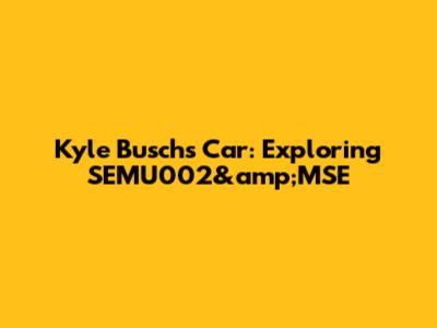 Kyle Busch's Car: Exploring SEMU002&amp;MSE