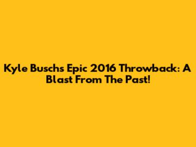 Kyle Busch's Epic 2016 Throwback: A Blast From The Past!