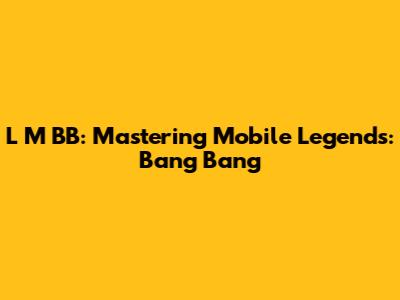 L M BB: Mastering Mobile Legends: Bang Bang