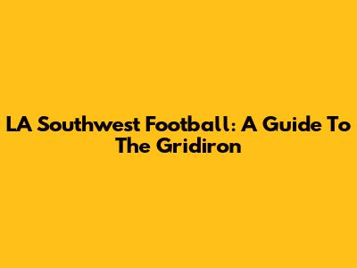 LA Southwest Football: A Guide To The Gridiron