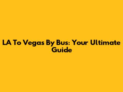 LA To Vegas By Bus: Your Ultimate Guide
