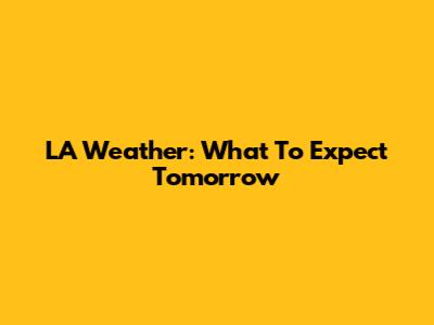 LA Weather: What To Expect Tomorrow