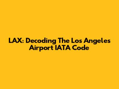 LAX: Decoding The Los Angeles Airport IATA Code