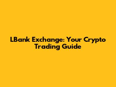 LBank Exchange: Your Crypto Trading Guide
